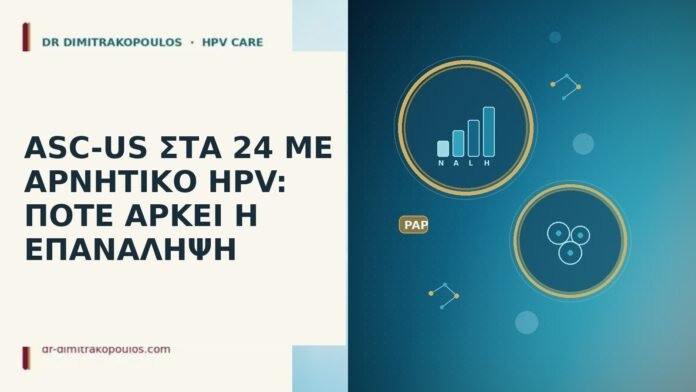 ASC-US ΣΤΑ 24 ΜΕ ΑΡΝΗΤΙΚΟ HPV: ΠΟΤΕ ΑΡΚΕΙ Η ΕΠΑΝΑΛΗΨΗ ASC-US ΣΤΑ 24 ΜΕ ΑΡΝΗΤΙΚΟ HPV: ΠΟΤΕ ΑΡΚΕΙ Η ΕΠΑΝΑΛΗΨΗ