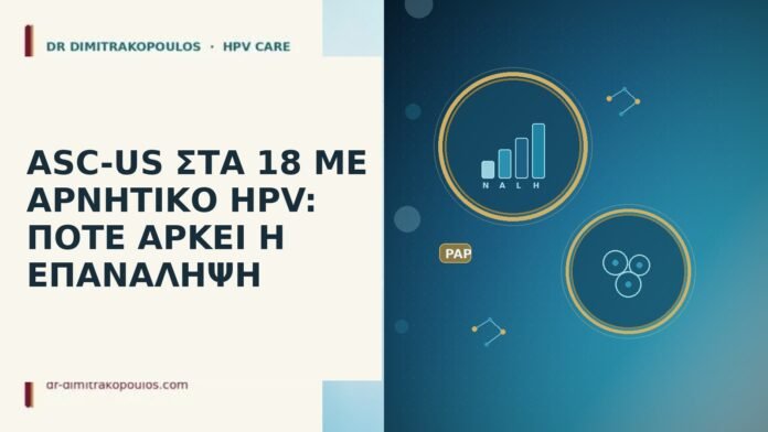 ASC-US ΣΤΑ 18 ΜΕ ΑΡΝΗΤΙΚΟ HPV: ΠΟΤΕ ΑΡΚΕΙ Η ΕΠΑΝΑΛΗΨΗ