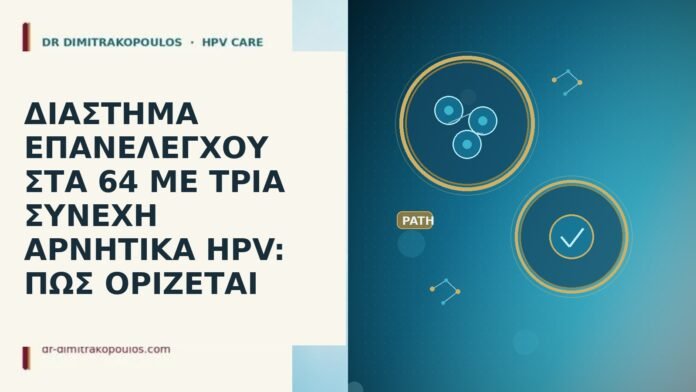 ΔΙΑΣΤΗΜΑ ΕΠΑΝΕΛΕΓΧΟΥ ΣΤΑ 64 ΜΕ ΤΡΙΑ ΣΥΝΕΧΗ ΑΡΝΗΤΙΚΑ HPV: ΠΩΣ