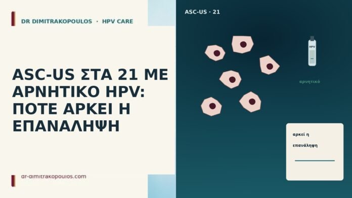 ASC-US ΣΤΑ 21 ΜΕ ΑΡΝΗΤΙΚΟ HPV: ΠΟΤΕ ΑΡΚΕΙ Η ΕΠΑΝΑΛΗΨΗ ASC-US ΣΤΑ 21 ΜΕ ΑΡΝΗΤΙΚΟ HPV: ΠΟΤΕ ΑΡΚΕΙ Η ΕΠΑΝΑΛΗΨΗ