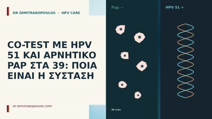 CO-TEST ΜΕ HPV 51 ΚΑΙ ΑΡΝΗΤΙΚΟ PAP ΣΤΑ 39: ΠΟΙΑ ΕΙΝΑΙ Η ΣΥΣΤΑΣΗ CO-TEST ΜΕ HPV 51 ΚΑΙ ΑΡΝΗΤΙΚΟ PAP ΣΤΑ 39: ΠΟΙΑ