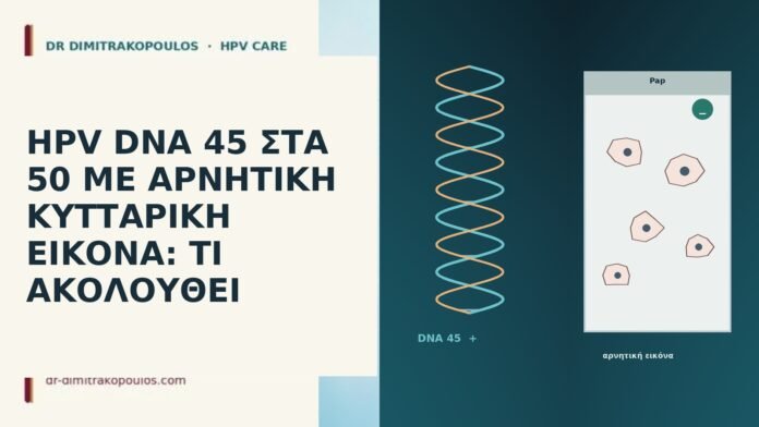 HPV DNA 45 ΣΤΑ 50 ΜΕ ΑΡΝΗΤΙΚΗ ΚΥΤΤΑΡΙΚΗ ΕΙΚΟΝΑ: ΤΙ