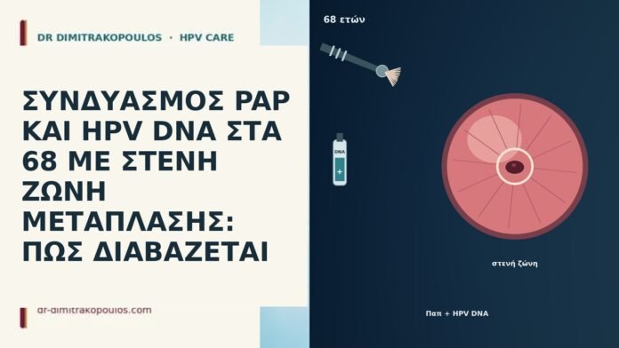 ΣΥΝΔΥΑΣΜΟΣ PAP ΚΑΙ HPV DNA ΣΤΑ 68 ΜΕ ΣΤΕΝΗ ΖΩΝΗ ΜΕΤΑΠΛΑΣΗΣ: ΠΩΣ ΔΙΑΒΑΖΕΤΑΙ ΣΥΝΔΥΑΣΜΟΣ PAP ΚΑΙ HPV DNA ΣΤΑ 68 ΜΕ ΣΤΕΝΗ ΖΩΝΗ