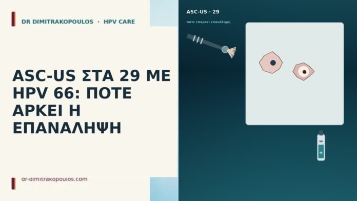ASC-US ΣΤΑ 29 ΜΕ HPV 66: ΠΟΤΕ ΑΡΚΕΙ Η ΕΠΑΝΑΛΗΨΗ