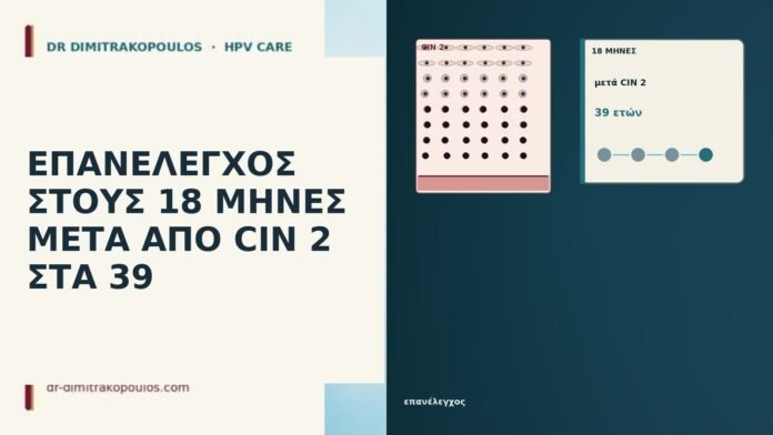 ΕΠΑΝΕΛΕΓΧΟΣ ΣΤΟΥΣ 18 ΜΗΝΕΣ ΜΕΤΑ ΑΠΟ CIN 2 ΣΤΑ 39 ΕΠΑΝΕΛΕΓΧΟΣ ΣΤΟΥΣ 18 ΜΗΝΕΣ ΜΕΤΑ ΑΠΟ CIN 2 ΣΤΑ 39