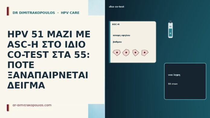 HPV 51 ΜΑΖΙ ΜΕ ASC-H ΣΤΟ ΙΔΙΟ CO-TEST ΣΤΑ 55: ΠΟΤΕ ΞΑΝΑΠΑΙΡΝΕΤΑΙ ΔΕΙΓΜΑ HPV 51 ΜΑΖΙ ΜΕ ASC-H ΣΤΟ ΙΔΙΟ CO-TEST ΣΤΑ 55: