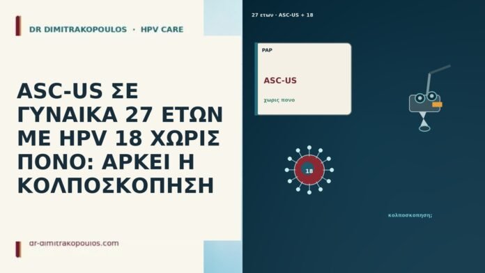 ASC-US ΣΕ ΓΥΝΑΙΚΑ 27 ΕΤΩΝ ΜΕ HPV 18 ΧΩΡΙΣ ΠΟΝΟ: ΑΡΚΕΙ Η ΚΟΛΠΟΣΚΟΠΗΣΗ ASC-US ΣΕ ΓΥΝΑΙΚΑ 27 ΕΤΩΝ ΜΕ HPV 18 ΧΩΡΙΣ ΠΟΝΟ: