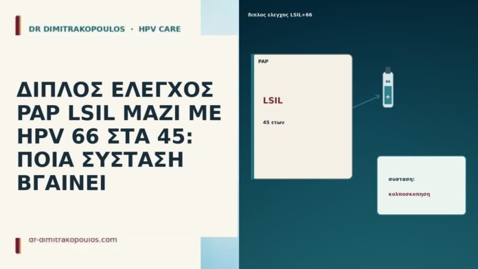 ΔΙΠΛΟΣ ΕΛΕΓΧΟΣ PAP LSIL ΜΑΖΙ ΜΕ HPV 66 ΣΤΑ 45: ΠΟΙΑ ΣΥΣΤΑΣΗ ΒΓΑΙΝΕΙ ΔΙΠΛΟΣ ΕΛΕΓΧΟΣ PAP LSIL ΜΑΖΙ ΜΕ HPV 66 ΣΤΑ 45: