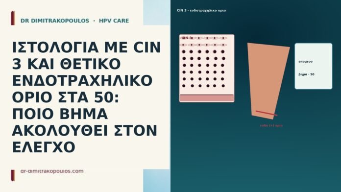 ΙΣΤΟΛΟΓΙΑ ΜΕ CIN 3 ΚΑΙ ΘΕΤΙΚΟ ΕΝΔΟΤΡΑΧΗΛΙΚΟ ΟΡΙΟ ΣΤΑ 50: ΠΟΙΟ ΒΗΜΑ ΑΚΟΛΟΥΘΕΙ ΣΤΟΝ ΕΛΕΓΧΟ ΙΣΤΟΛΟΓΙΑ ΜΕ CIN 3 ΚΑΙ ΘΕΤΙΚΟ ΕΝΔΟΤΡΑΧΗΛΙΚΟ ΟΡΙΟ ΣΤΑ 50: