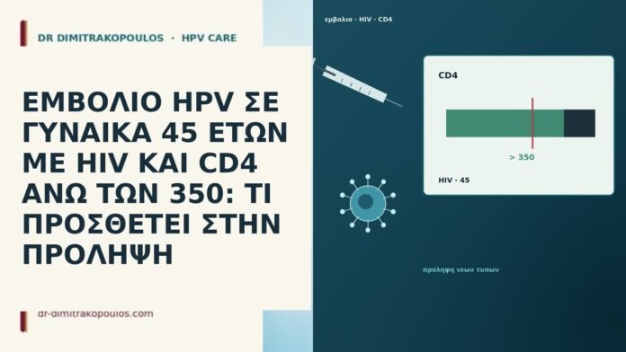 ΕΜΒΟΛΙΟ HPV ΣΕ ΓΥΝΑΙΚΑ 45 ΕΤΩΝ ΜΕ HIV ΚΑΙ CD4 ΑΝΩ ΤΩΝ 350: ΤΙ ΠΡΟΣΘΕΤΕΙ ΣΤΗΝ ΠΡΟΛΗΨΗ ΕΜΒΟΛΙΟ HPV ΣΕ ΓΥΝΑΙΚΑ 45 ΕΤΩΝ ΜΕ HIV ΚΑΙ CD4