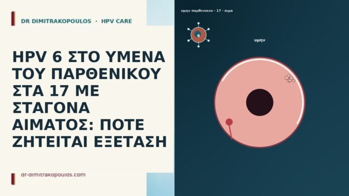HPV 6 ΣΤΟ ΥΜΕΝΑ ΤΟΥ ΠΑΡΘΕΝΙΚΟΥ ΣΤΑ 17 ΜΕ ΣΤΑΓΟΝΑ ΑΙΜΑΤΟΣ: ΠΟΤΕ ΖΗΤΕΙΤΑΙ ΕΞΕΤΑΣΗ HPV 6 ΣΤΟ ΥΜΕΝΑ ΤΟΥ ΠΑΡΘΕΝΙΚΟΥ ΣΤΑ 17 ΜΕ ΣΤΑΓΟΝΑ