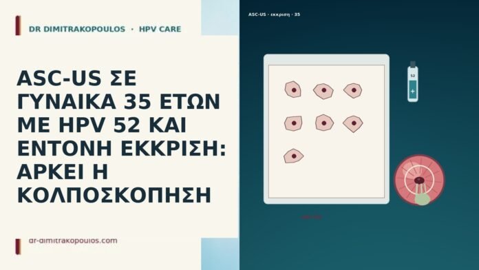 ASC-US ΣΕ ΓΥΝΑΙΚΑ 35 ΕΤΩΝ ΜΕ HPV 52 ΚΑΙ ΕΝΤΟΝΗ ΕΚΚΡΙΣΗ: ΑΡΚΕΙ Η ΚΟΛΠΟΣΚΟΠΗΣΗ ASC-US ΣΕ ΓΥΝΑΙΚΑ 35 ΕΤΩΝ ΜΕ HPV 52 ΚΑΙ ΕΝΤΟΝΗ