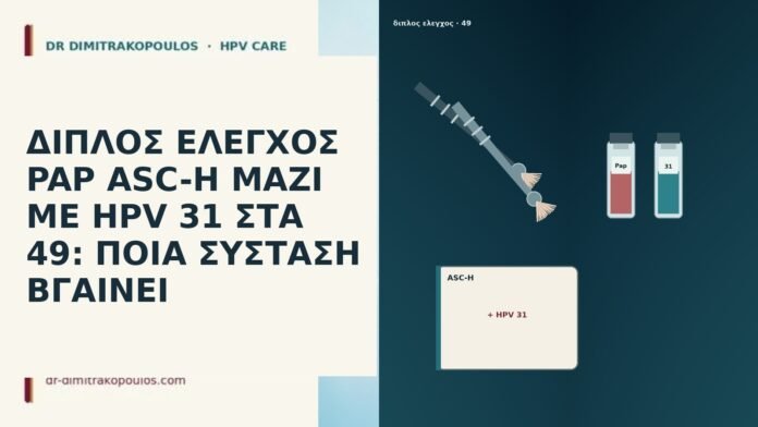 ΔΙΠΛΟΣ ΕΛΕΓΧΟΣ PAP ASC-H ΜΑΖΙ ΜΕ HPV 31 ΣΤΑ 49: ΠΟΙΑ ΣΥΣΤΑΣΗ ΒΓΑΙΝΕΙ ΔΙΠΛΟΣ ΕΛΕΓΧΟΣ PAP ASC-H ΜΑΖΙ ΜΕ HPV 31 ΣΤΑ 49: