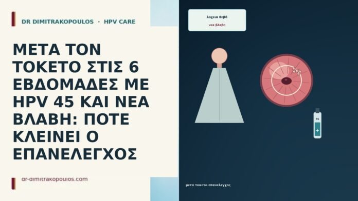 ΜΕΤΑ ΤΟΝ ΤΟΚΕΤΟ ΣΤΙΣ 6 ΕΒΔΟΜΑΔΕΣ ΜΕ HPV 45 ΚΑΙ ΝΕΑ ΒΛΑΒΗ: ΠΟΤΕ ΚΛΕΙΝΕΙ Ο ΕΠΑΝΕΛΕΓΧΟΣ ΜΕΤΑ ΤΟΝ ΤΟΚΕΤΟ ΣΤΙΣ 6 ΕΒΔΟΜΑΔΕΣ ΜΕ HPV 45 ΚΑΙ