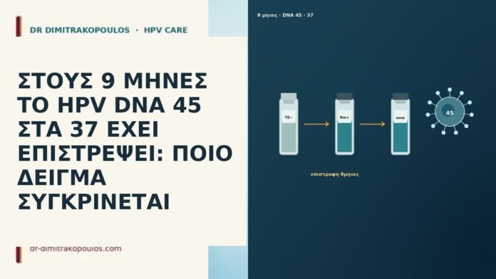 ΣΤΟΥΣ 9 ΜΗΝΕΣ ΤΟ HPV DNA 45 ΣΤΑ 37 ΕΧΕΙ ΕΠΙΣΤΡΕΨΕΙ: ΠΟΙΟ ΔΕΙΓΜΑ ΣΥΓΚΡΙΝΕΤΑΙ ΣΤΟΥΣ 9 ΜΗΝΕΣ ΤΟ HPV DNA 45 ΣΤΑ 37 ΕΧΕΙ