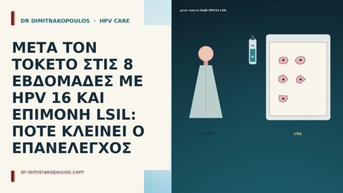 ΜΕΤΑ ΤΟΝ ΤΟΚΕΤΟ ΣΤΙΣ 8 ΕΒΔΟΜΑΔΕΣ ΜΕ HPV 16 ΚΑΙ ΕΠΙΜΟΝΗ LSIL: ΠΟΤΕ ΚΛΕΙΝΕΙ Ο ΕΠΑΝΕΛΕΓΧΟΣ ΜΕΤΑ ΤΟΝ ΤΟΚΕΤΟ ΣΤΙΣ 8 ΕΒΔΟΜΑΔΕΣ ΜΕ HPV 16 ΚΑΙ