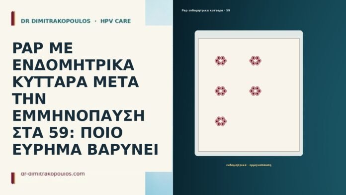 PAP ΜΕ ΕΝΔΟΜΗΤΡΙΚΑ ΚΥΤΤΑΡΑ ΜΕΤΑ ΤΗΝ ΕΜΜΗΝΟΠΑΥΣΗ ΣΤΑ 59: ΠΟΙΟ ΕΥΡΗΜΑ ΒΑΡΥΝΕΙ PAP ΜΕ ΕΝΔΟΜΗΤΡΙΚΑ ΚΥΤΤΑΡΑ ΜΕΤΑ ΤΗΝ ΕΜΜΗΝΟΠΑΥΣΗ ΣΤΑ 59: ΠΟΙΟ