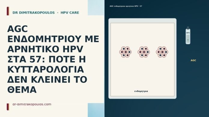 AGC ΕΝΔΟΜΗΤΡΙΟΥ ΜΕ ΑΡΝΗΤΙΚΟ HPV ΣΤΑ 57: ΠΟΤΕ Η ΚΥΤΤΑΡΟΛΟΓΙΑ ΔΕΝ ΚΛΕΙΝΕΙ ΤΟ ΘΕΜΑ AGC ΕΝΔΟΜΗΤΡΙΟΥ ΜΕ ΑΡΝΗΤΙΚΟ HPV ΣΤΑ 57: ΠΟΤΕ Η ΚΥΤΤΑΡΟΛΟΓΙΑ