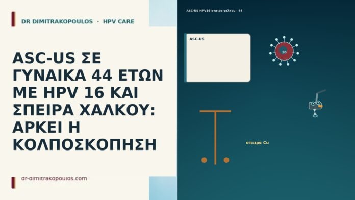 ASC-US ΣΕ ΓΥΝΑΙΚΑ 44 ΕΤΩΝ ΜΕ HPV 16 ΚΑΙ ΣΠΕΙΡΑ