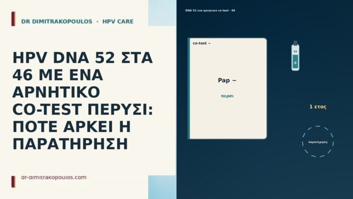 HPV DNA 52 ΣΤΑ 46 ΜΕ ΕΝΑ ΑΡΝΗΤΙΚΟ CO-TEST ΠΕΡΥΣΙ: ΠΟΤΕ ΑΡΚΕΙ Η ΠΑΡΑΤΗΡΗΣΗ HPV DNA 52 ΣΤΑ 46 ΜΕ ΕΝΑ ΑΡΝΗΤΙΚΟ CO-TEST ΠΕΡΥΣΙ: