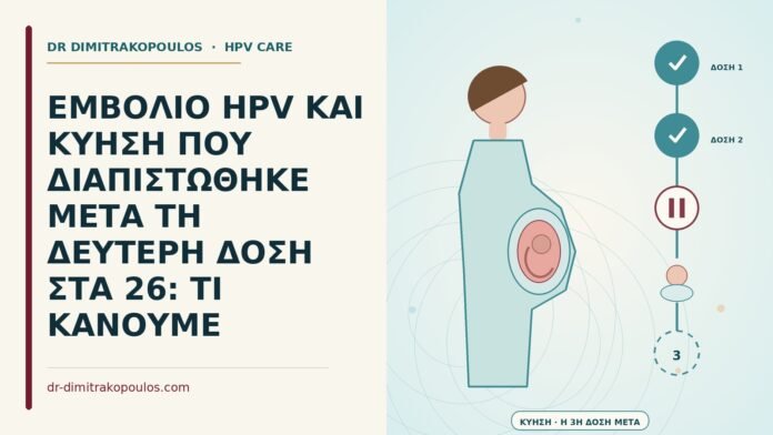 ΕΜΒΟΛΙΟ HPV ΚΑΙ ΚΥΗΣΗ ΠΟΥ ΔΙΑΠΙΣΤΩΘΗΚΕ ΜΕΤΑ ΤΗ ΔΕΥΤΕΡΗ ΔΟΣΗ ΣΤΑ 26: ΤΙ ΚΑΝΟΥΜΕ κύηση μετά τη δεύτερη δόση