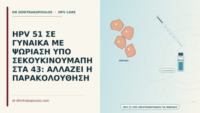 HPV 51 ΣΕ ΓΥΝΑΙΚΑ ΜΕ ΨΩΡΙΑΣΗ ΥΠΟ ΣΕΚΟΥΚΙΝΟΥΜΑΠΗ ΣΤΑ 43: ΑΛΛΑΖΕΙ Η ΠΑΡΑΚΟΛΟΥΘΗΣΗ HPV υπό σεκουκινουμάμπη για ψωρίαση
