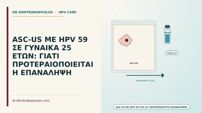 ASC-US ΜΕ HPV 59 ΣΕ ΓΥΝΑΙΚΑ 25 ΕΤΩΝ: ΓΙΑΤΙ ΠΡΟΤΕΡΑΙΟΠΟΙΕΙΤΑΙ Η ΕΠΑΝΑΛΗΨΗ ASC-US με HPV 59 στα 25