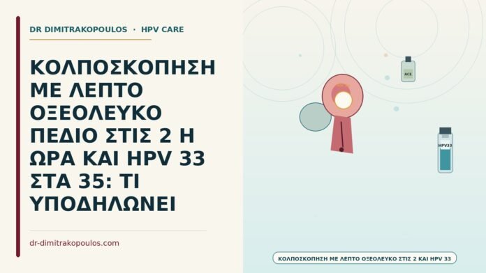 ΚΟΛΠΟΣΚΟΠΗΣΗ ΜΕ ΛΕΠΤΟ ΟΞΕΟΛΕΥΚΟ ΠΕΔΙΟ ΣΤΙΣ 2 Η ΩΡΑ ΚΑΙ HPV 33 ΣΤΑ 35: ΤΙ ΥΠΟΔΗΛΩΝΕΙ κολποσκόπηση με λεπτό οξεόλευκο στις 2 και HPV 33