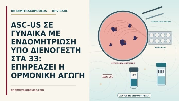 ASC-US ΣΕ ΓΥΝΑΙΚΑ ΜΕ ΕΝΔΟΜΗΤΡΙΩΣΗ ΥΠΟ ΔΙΕΝΟΓΕΣΤΗ ΣΤΑ 33: ΕΠΗΡΕΑΖΕΙ Η ΟΡΜΟΝΙΚΗ ΑΓΩΓΗ ASC-US με ενδομητρίωση υπό διενογέστη