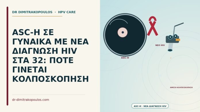 ASC-H ΣΕ ΓΥΝΑΙΚΑ ΜΕ ΝΕΑ ΔΙΑΓΝΩΣΗ HIV ΣΤΑ 32: ΠΟΤΕ ΓΙΝΕΤΑΙ ΚΟΛΠΟΣΚΟΠΗΣΗ ASC-H με νέα διάγνωση HIV