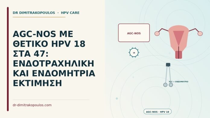AGC-NOS ΜΕ ΘΕΤΙΚΟ HPV 18 ΣΤΑ 47: ΕΝΔΟΤΡΑΧΗΛΙΚΗ ΚΑΙ ΕΝΔΟΜΗΤΡΙΑ ΕΚΤΙΜΗΣΗ AGC-NOS με θετικό HPV 18