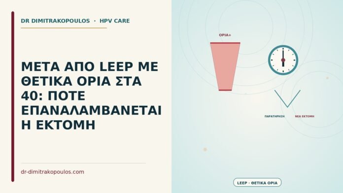 ΜΕΤΑ ΑΠΟ LEEP ΜΕ ΘΕΤΙΚΑ ΟΡΙΑ ΣΤΑ 40: ΠΟΤΕ ΕΠΑΝΑΛΑΜΒΑΝΕΤΑΙ Η ΕΚΤΟΜΗ μετά από LEEP με θετικά όρια