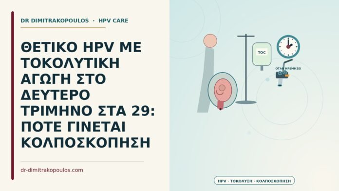 ΘΕΤΙΚΟ HPV ΜΕ ΤΟΚΟΛΥΤΙΚΗ ΑΓΩΓΗ ΣΤΟ ΔΕΥΤΕΡΟ ΤΡΙΜΗΝΟ ΣΤΑ 29: ΠΟΤΕ ΓΙΝΕΤΑΙ ΚΟΛΠΟΣΚΟΠΗΣΗ θετικό HPV με τοκολυτική αγωγή στο δεύτερο τρίμηνο