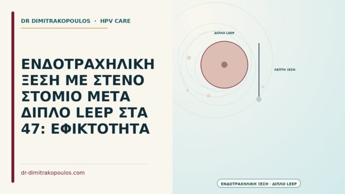 ΕΝΔΟΤΡΑΧΗΛΙΚΗ ΞΕΣΗ ΜΕ ΣΤΕΝΟ ΣΤΟΜΙΟ ΜΕΤΑ ΔΙΠΛΟ LEEP ΣΤΑ 47: ΕΦΙΚΤΟΤΗΤΑ ενδοτραχηλική ξέση με στενό στόμιο μετά διπλό LEEP