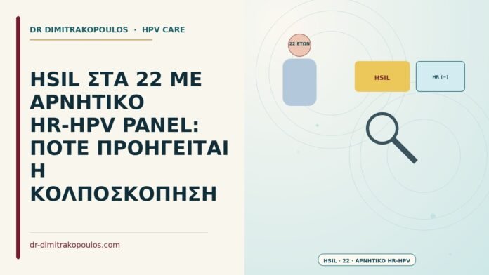 HSIL ΣΤΑ 22 ΜΕ ΑΡΝΗΤΙΚΟ HR-HPV PANEL: ΠΟΤΕ ΠΡΟΗΓΕΙΤΑΙ Η ΚΟΛΠΟΣΚΟΠΗΣΗ HSIL στα 22 με αρνητικό HR-HPV panel