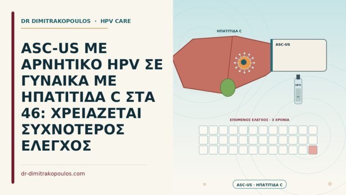 ASC-US ΜΕ ΑΡΝΗΤΙΚΟ HPV ΣΕ ΓΥΝΑΙΚΑ ΜΕ ΗΠΑΤΙΤΙΔΑ C ΣΤΑ 46: ΧΡΕΙΑΖΕΤΑΙ ΣΥΧΝΟΤΕΡΟΣ ΕΛΕΓΧΟΣ ASC-US με αρνητικό HPV και ηπατίτιδα C