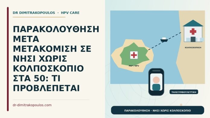 ΠΑΡΑΚΟΛΟΥΘΗΣΗ ΜΕΤΑ ΜΕΤΑΚΟΜΙΣΗ ΣΕ ΝΗΣΙ ΧΩΡΙΣ ΚΟΛΠΟΣΚΟΠΙΟ ΣΤΑ 50: ΤΙ ΠΡΟΒΛΕΠΕΤΑΙ παρακολούθηση σε νησί χωρίς κολποσκόπιο