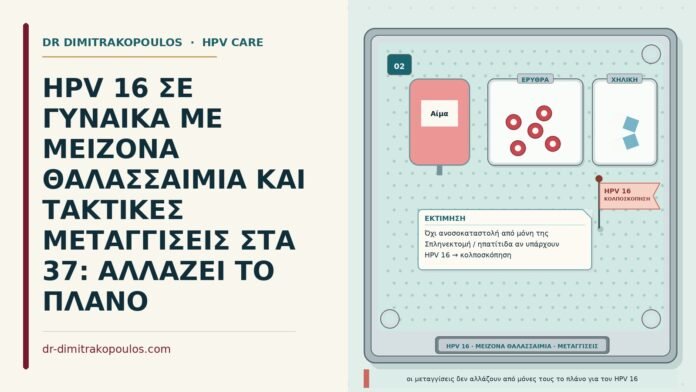 HPV 16 ΣΕ ΓΥΝΑΙΚΑ ΜΕ ΜΕΙΖΟΝΑ ΘΑΛΑΣΣΑΙΜΙΑ ΚΑΙ ΤΑΚΤΙΚΕΣ ΜΕΤΑΓΓΙΣΕΙΣ ΣΤΑ 37: ΑΛΛΑΖΕΙ ΤΟ ΠΛΑΝΟ HPV 16 με θαλασσαιμία
