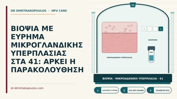 ΒΙΟΨΙΑ ΜΕ ΕΥΡΗΜΑ ΜΙΚΡΟΓΛΑΝΔΙΚΗΣ ΥΠΕΡΠΛΑΣΙΑΣ ΣΤΑ 41: ΑΡΚΕΙ Η ΠΑΡΑΚΟΛΟΥΘΗΣΗ ιστολογία μικρογλανδικής υπερπλασίας