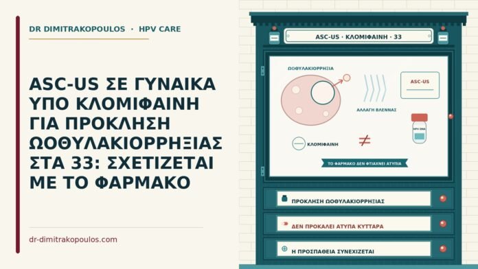 ASC-US ΣΕ ΓΥΝΑΙΚΑ ΥΠΟ ΚΛΟΜΙΦΑΙΝΗ ΓΙΑ ΠΡΟΚΛΗΣΗ ΩΟΘΥΛΑΚΙΟΡΡΗΞΙΑΣ ΣΤΑ 33: ΣΧΕΤΙΖΕΤΑΙ ΜΕ ΤΟ ΦΑΡΜΑΚΟ ASC-US υπό κλομιφαίνη
