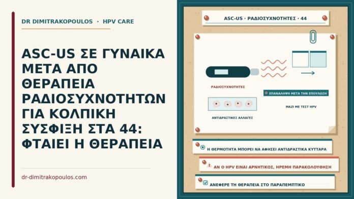 ASC-US ΣΕ ΓΥΝΑΙΚΑ ΜΕΤΑ ΑΠΟ ΘΕΡΑΠΕΙΑ ΡΑΔΙΟΣΥΧΝΟΤΗΤΩΝ ΓΙΑ ΚΟΛΠΙΚΗ ΣΥΣΦΙΞΗ ΣΤΑ 44: ΦΤΑΙΕΙ Η ΘΕΡΑΠΕΙΑ ASC-US μετά από ραδιοσυχνότητες