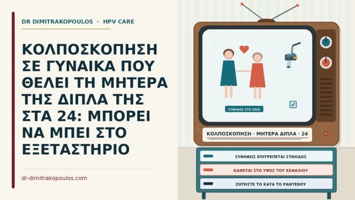 ΚΟΛΠΟΣΚΟΠΗΣΗ ΣΕ ΓΥΝΑΙΚΑ ΠΟΥ ΘΕΛΕΙ ΤΗ ΜΗΤΕΡΑ ΤΗΣ ΔΙΠΛΑ ΤΗΣ ΣΤΑ 24: ΜΠΟΡΕΙ ΝΑ ΜΠΕΙ ΣΤΟ ΕΞΕΤΑΣΤΗΡΙΟ συνοδός στην κολποσκόπηση