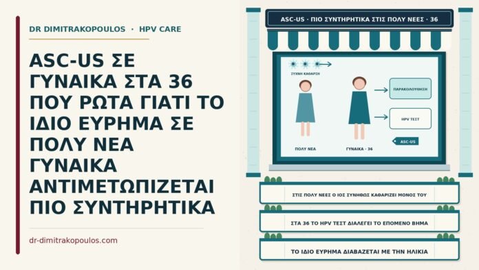 ASC-US ΣΕ ΓΥΝΑΙΚΑ ΣΤΑ 36 ΠΟΥ ΡΩΤΑ ΓΙΑΤΙ ΤΟ ΙΔΙΟ ΕΥΡΗΜΑ ΣΕ ΠΟΛΥ ΝΕΑ ΓΥΝΑΙΚΑ ΑΝΤΙΜΕΤΩΠΙΖΕΤΑΙ ΠΙΟ ΣΥΝΤΗΡΗΤΙΚΑ ηλικία και διαχείριση του ASC-US