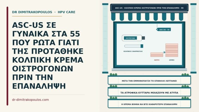 ASC-US ΣΕ ΓΥΝΑΙΚΑ ΣΤΑ 55 ΠΟΥ ΡΩΤΑ ΓΙΑΤΙ ΤΗΣ ΠΡΟΤΑΘΗΚΕ ΚΟΛΠΙΚΗ ΚΡΕΜΑ ΟΙΣΤΡΟΓΟΝΩΝ ΠΡΙΝ ΤΗΝ ΕΠΑΝΑΛΗΨΗ κολπική κρέμα οιστρογόνων πριν την επανάληψη