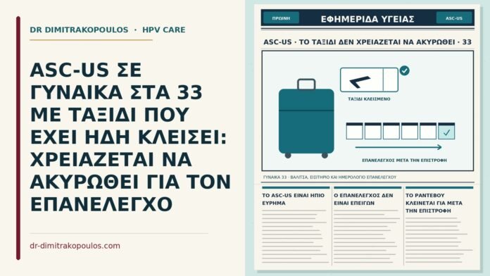 ASC-US ΣΕ ΓΥΝΑΙΚΑ ΣΤΑ 33 ΜΕ ΤΑΞΙΔΙ ΠΟΥ ΕΧΕΙ ΗΔΗ ΚΛΕΙΣΕΙ: ΧΡΕΙΑΖΕΤΑΙ ΝΑ ΑΚΥΡΩΘΕΙ ΓΙΑ ΤΟΝ ΕΠΑΝΕΛΕΓΧΟ ταξίδι και επανέλεγχος μετά από ASC-US