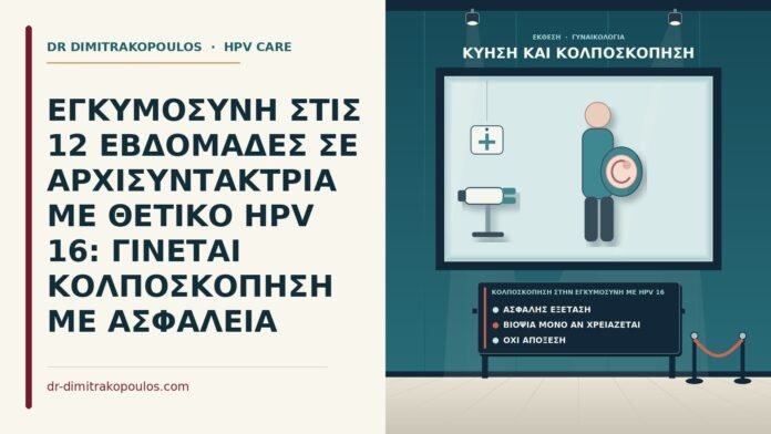 ΕΓΚΥΜΟΣΥΝΗ ΣΤΙΣ 12 ΕΒΔΟΜΑΔΕΣ ΣΕ ΑΡΧΙΣΥΝΤΑΚΤΡΙΑ ΜΕ ΘΕΤΙΚΟ HPV 16: ΓΙΝΕΤΑΙ ΚΟΛΠΟΣΚΟΠΗΣΗ ΜΕ ΑΣΦΑΛΕΙΑ κολποσκόπηση στην εγκυμοσύνη με HPV 16