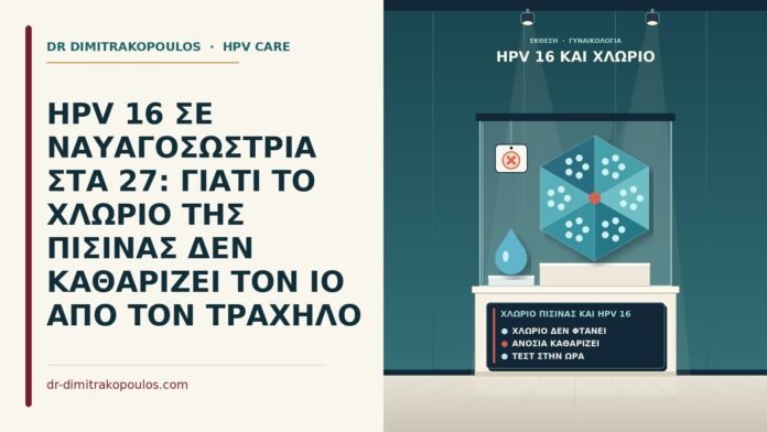 HPV 16 ΣΕ ΝΑΥΑΓΟΣΩΣΤΡΙΑ ΣΤΑ 27: ΓΙΑΤΙ ΤΟ ΧΛΩΡΙΟ ΤΗΣ ΠΙΣΙΝΑΣ ΔΕΝ ΚΑΘΑΡΙΖΕΙ ΤΟΝ ΙΟ ΑΠΟ ΤΟΝ ΤΡΑΧΗΛΟ χλώριο πισίνας και HPV 16