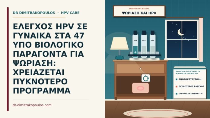 ΕΛΕΓΧΟΣ HPV ΣΕ ΓΥΝΑΙΚΑ ΣΤΑ 47 ΥΠΟ ΒΙΟΛΟΓΙΚΟ ΠΑΡΑΓΟΝΤΑ ΓΙΑ ΨΩΡΙΑΣΗ: ΧΡΕΙΑΖΕΤΑΙ ΠΥΚΝΟΤΕΡΟ ΠΡΟΓΡΑΜΜΑ βιολογικός παράγοντας για ψωρίαση και έλεγχος HPV
