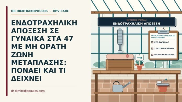 ΕΝΔΟΤΡΑΧΗΛΙΚΗ ΑΠΟΞΕΣΗ ΣΕ ΓΥΝΑΙΚΑ ΣΤΑ 47 ΜΕ ΜΗ ΟΡΑΤΗ ΖΩΝΗ ΜΕΤΑΠΛΑΣΗΣ: ΠΟΝΑΕΙ ΚΑΙ ΤΙ ΔΕΙΧΝΕΙ ενδοτραχηλική απόξεση σε μη ορατή ζώνη μετάπλασης