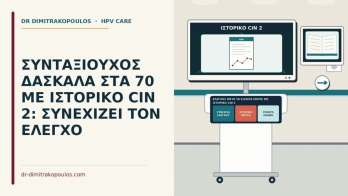 ΣΥΝΤΑΞΙΟΥΧΟΣ ΔΑΣΚΑΛΑ ΣΤΑ 70 ΜΕ ΙΣΤΟΡΙΚΟ CIN 2: ΣΥΝΕΧΙΖΕΙ ΤΟΝ ΕΛΕΓΧΟ έλεγχος μετά τα εξήντα πέντε με ιστορικό CIN 2